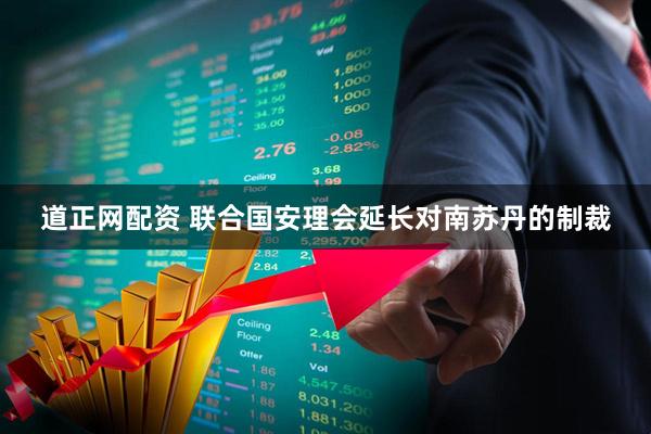 道正网配资 联合国安理会延长对南苏丹的制裁