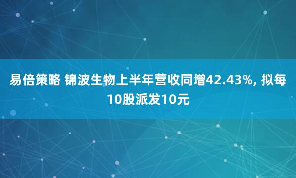 易倍策略 锦波生物上半年营收同增42.43%, 拟每10股派发10元