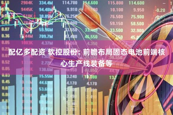 配亿多配资 软控股份: 前瞻布局固态电池前端核心生产线装备等