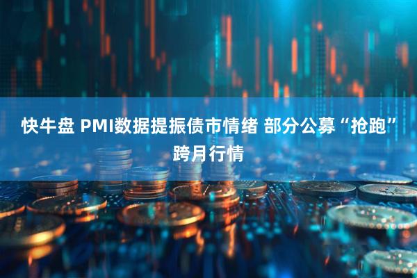 快牛盘 PMI数据提振债市情绪 部分公募“抢跑”跨月行情
