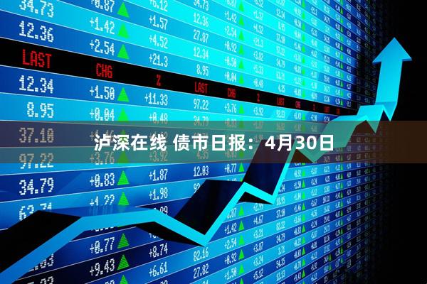 泸深在线 债市日报：4月30日