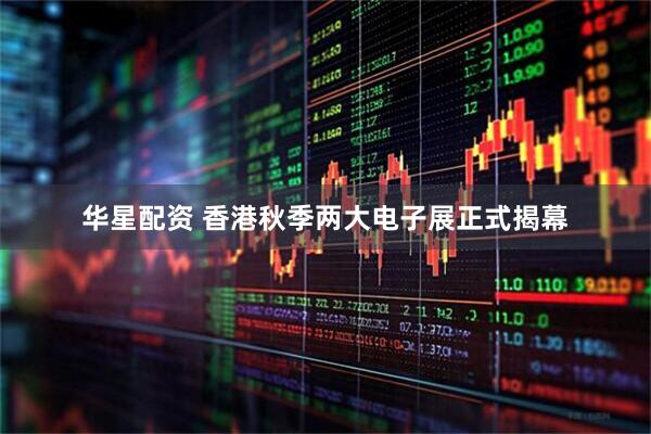 华星配资 香港秋季两大电子展正式揭幕