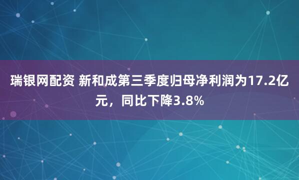 瑞银网配资 新和成第三季度归母净利润为17.2亿元，同比下降3.8%