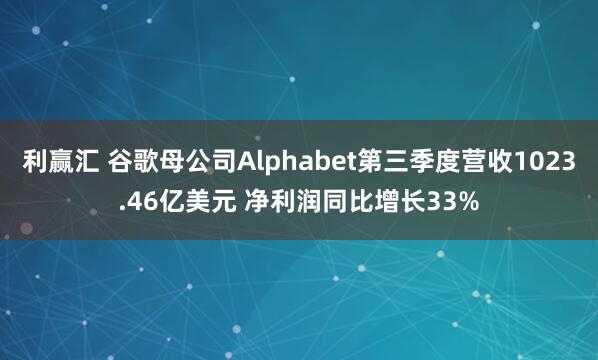 利赢汇 谷歌母公司Alphabet第三季度营收1023.46亿美元 净利润同比增长33%