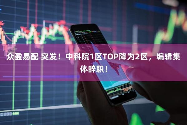 众盈易配 突发！中科院1区TOP降为2区，编辑集体辞职！